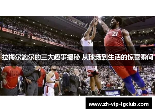 拉梅尔鲍尔的三大趣事揭秘 从球场到生活的惊喜瞬间