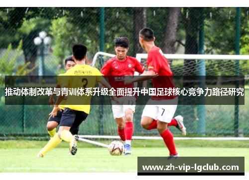推动体制改革与青训体系升级全面提升中国足球核心竞争力路径研究
