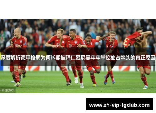 深度解析德甲格局为何长期被拜仁慕尼黑牢牢掌控独占鳌头的真正原因