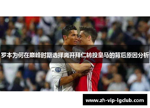 罗本为何在巅峰时期选择离开拜仁转投皇马的背后原因分析