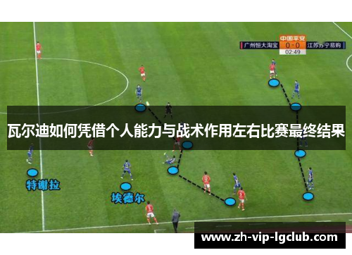瓦尔迪如何凭借个人能力与战术作用左右比赛最终结果 瓦尔迪如何凭借个人能力与战术作用左右比赛最终结果