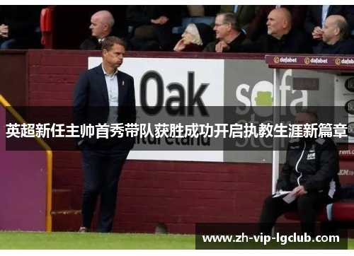 英超新任主帅首秀带队获胜成功开启执教生涯新篇章