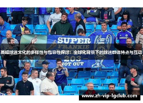 英超球迷文化的多样性与包容性探讨：全球化背景下的球迷群体特点与互动