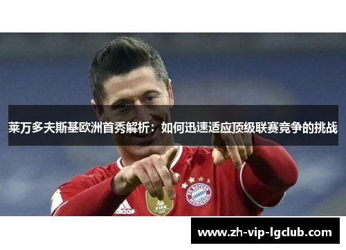 莱万多夫斯基欧洲首秀解析：如何迅速适应顶级联赛竞争的挑战