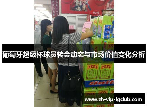 葡萄牙超级杯球员转会动态与市场价值变化分析