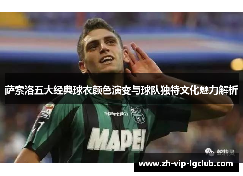 萨索洛五大经典球衣颜色演变与球队独特文化魅力解析