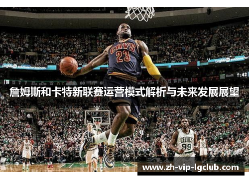 詹姆斯和卡特新联赛运营模式解析与未来发展展望