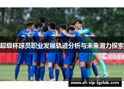 超级杯球员职业发展轨迹分析与未来潜力探索 超级杯球员职业发展轨迹分析与未来潜力探索