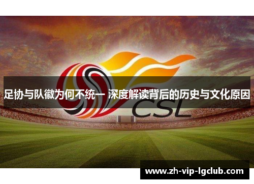 足协与队徽为何不统一 深度解读背后的历史与文化原因