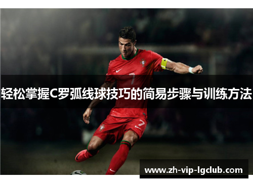 轻松掌握C罗弧线球技巧的简易步骤与训练方法