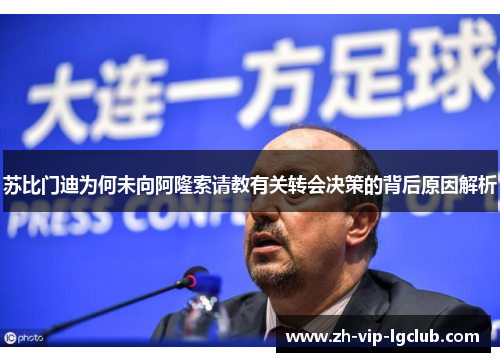 苏比门迪为何未向阿隆索请教有关转会决策的背后原因解析 苏比门迪为何未向阿隆索请教有关转会决策的背后原因解析