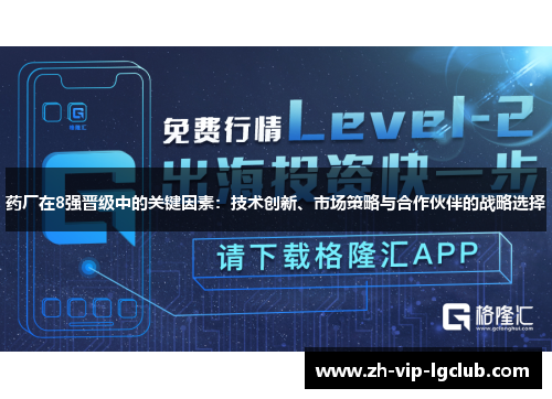 药厂在8强晋级中的关键因素:技术创新、市场策略与合作伙伴的战略选择 药厂在8强晋级中的关键因素:技术创新、市场策略与合作伙伴的战略选择