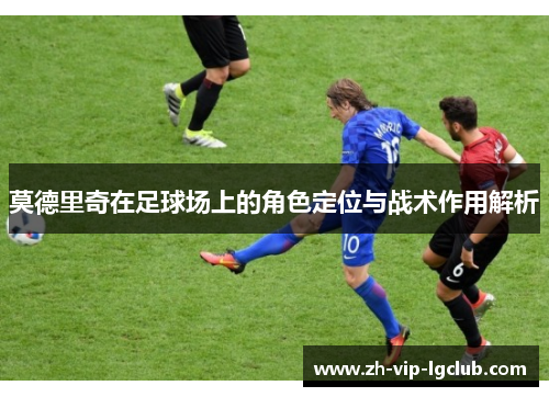 莫德里奇在足球场上的角色定位与战术作用解析