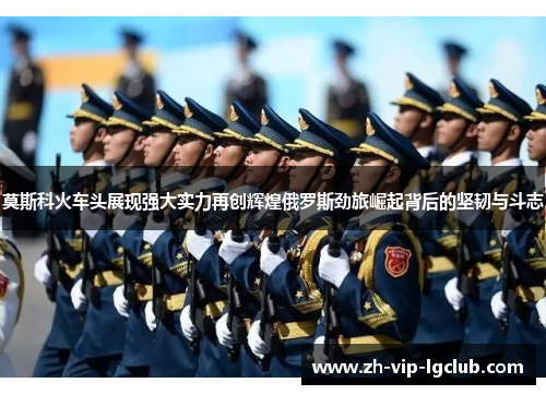 莫斯科火车头展现强大实力再创辉煌俄罗斯劲旅崛起背后的坚韧与斗志 莫斯科火车头展现强大实力再创辉煌俄罗斯劲旅崛起背后的坚韧与斗志