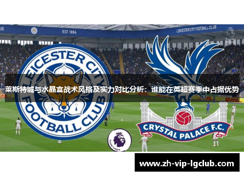 莱斯特城与水晶宫战术风格及实力对比分析：谁能在英超赛季中占据优势