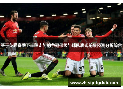 基于英超赛季下半程走势的争冠保级与球队表现前景预测分析综合