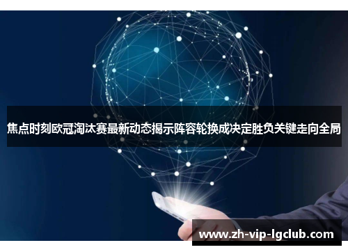 焦点时刻欧冠淘汰赛最新动态揭示阵容轮换成决定胜负关键走向全局