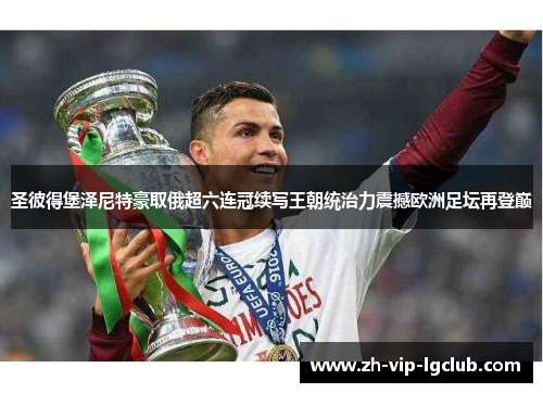 圣彼得堡泽尼特豪取俄超六连冠续写王朝统治力震撼欧洲足坛再登巅 圣彼得堡泽尼特豪取俄超六连冠续写王朝统治力震撼欧洲足坛再登巅