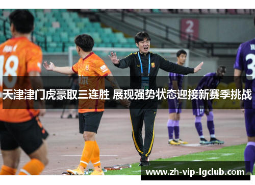 天津津门虎豪取三连胜 展现强势状态迎接新赛季挑战