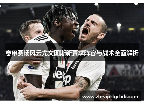 意甲赛场风云尤文图斯新赛季阵容与战术全面解析