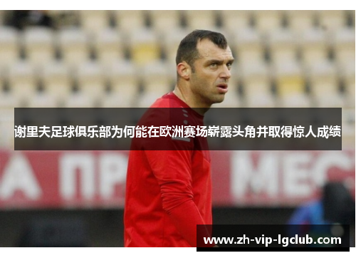 谢里夫足球俱乐部为何能在欧洲赛场崭露头角并取得惊人成绩