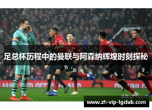 足总杯历程中的曼联与阿森纳辉煌时刻探秘