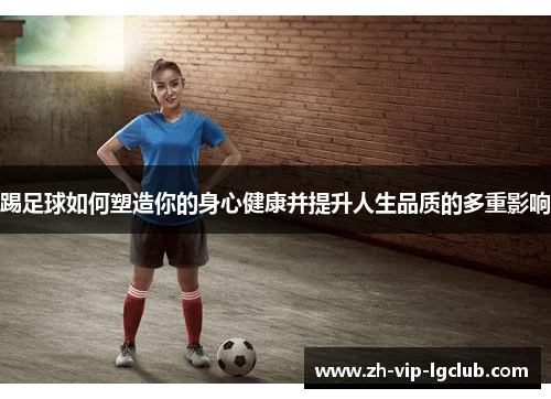踢足球如何塑造你的身心健康并提升人生品质的多重影响