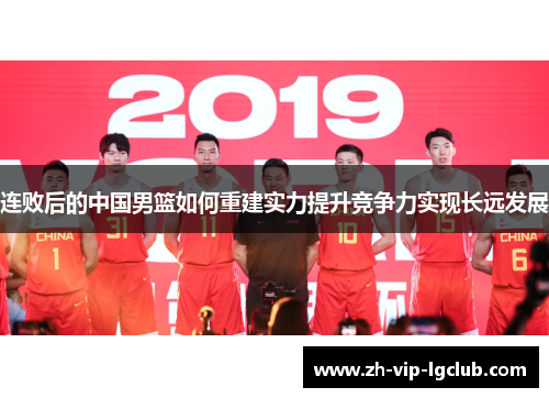 连败后的中国男篮如何重建实力提升竞争力实现长远发展