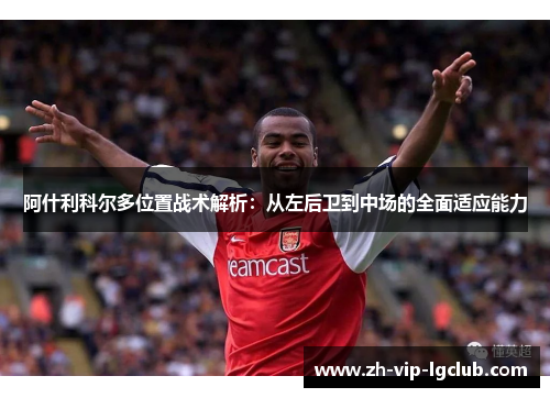 阿什利科尔多位置战术解析:从左后卫到中场的全面适应能力 阿什利科尔多位置战术解析:从左后卫到中场的全面适应能力