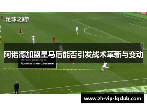 阿诺德加盟皇马后能否引发战术革新与变动