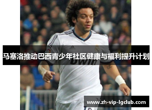马塞洛推动巴西青少年社区健康与福利提升计划