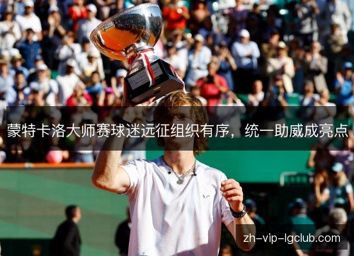 蒙特卡洛大师赛球迷远征组织有序，统一助威成亮点