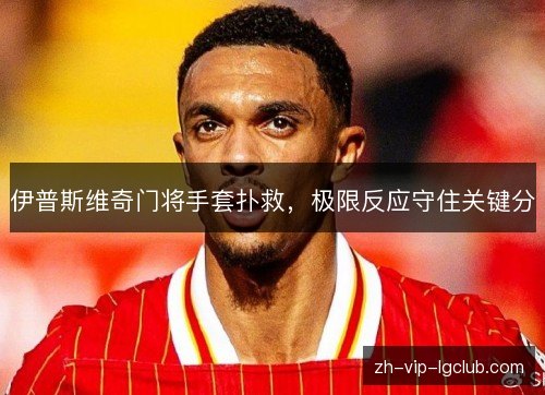 伊普斯维奇门将手套扑救，极限反应守住关键分