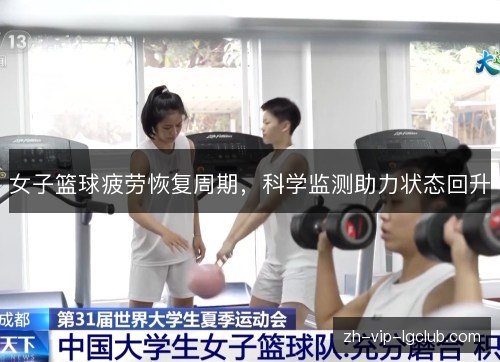女子篮球疲劳恢复周期,科学监测助力状态回升 女子篮球疲劳恢复周期,科学监测助力状态回升