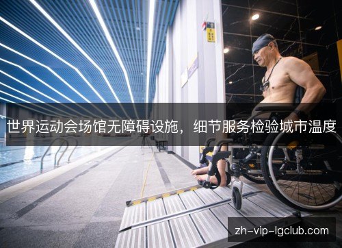 世界运动会场馆无障碍设施，细节服务检验城市温度