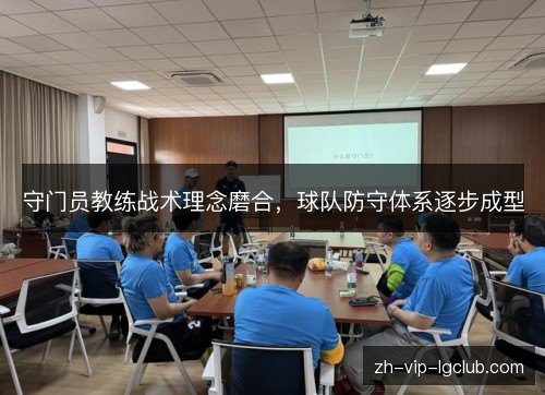 守门员教练战术理念磨合，球队防守体系逐步成型